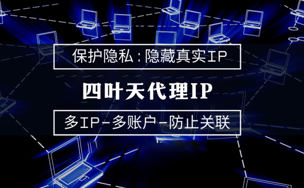 【玉树代理IP】代理服务器的类型有哪些？四叶天代理IP怎么样